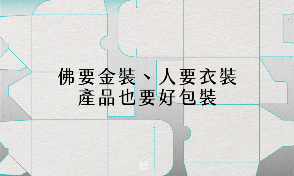 佛要金裝、人要衣裝、產品也要好包裝 - COVER