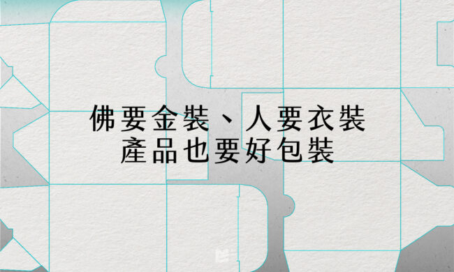 佛要金裝、人要衣裝、產品也要好包裝 - COVER